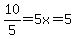 +10%2F5+=+5x=5