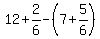 +12+%2B+2%2F6+-+%28+7+%2B+5%2F6+%29+