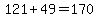 +121+%2B+49+=+170+