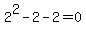  2^2 - 2 - 2 = 0 