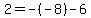  2 = -(-8) - 6 
