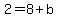  2 = 8 + b 