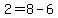  2 = 8 - 6 