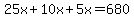  25x + 10x + 5x = 680 
