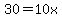 30 = 10x