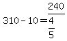 +310+-+10+=+240%2F%28+4%2F5+%29+