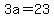 3a = 23