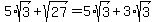 +5+%2Asqrt%283%29+%2B+sqrt%2827%29+=+5+%2Asqrt%283%29+%2B+3+%2A+sqrt%283%29+
