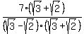  7/(sqrt(3) - sqrt(2)) * (sqrt(3) + sqrt(2))/(sqrt(3) + sqrt(2))