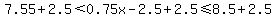 +7.55%2B2.5%3C0.75x-2.5%2B2.5%3C=8.5%2B2.5+