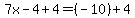  7x-4+4 = (-10) + 4 