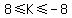 +8+%3C=+K+%3C=+-8+