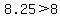 +8.25+%3E8+