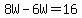  8W - 6W =16 