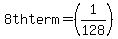 +8th+term+=+%281%2F128%29+