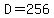 D = 256