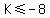 +K+%3C=+-8+
