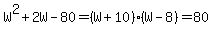 +W%5E2+%2B+2W+-+80+=+%28W+%2B+10%29%28W+-+8%29+=+80+