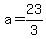 a = 23/3