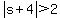  abs(s+4) > 2