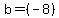  b = (-8) 