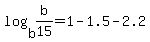 +log%28+b%2Cb%2F15+%29+=+1+-+1.5+-+2.2+
