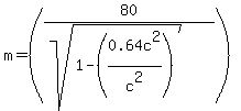 +m+=++%28+80+%2F+%28sqrt%281-+%280.64c%5E2%2Fc%5E2%29%29%29+%29