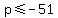 +p+%3C=+-51+