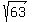 +sqrt+%28+63+%29+