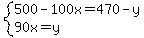 system ( 500 - 100x = 470 - y, 90x = y)
