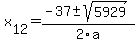  x[12] = (-37+-sqrt( 5929 ))/2\a