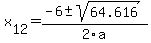  x[12] = (-6+-sqrt( 64.616 ))/2\a