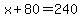 +x+%2B+80+=+240+