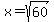  x = sqrt(60) 