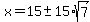 +x+=+15+%2B-+15%2Asqrt%287%29