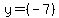 y = (-7) 