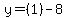  y = (1) - 8 