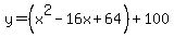 y = (x^2 - 16x + 64) + 100
