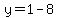  y = 1 - 8 