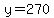 y = 270