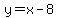  y = x - 8 