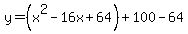 y = (x^2 - 16x + 64) + 100 - 64