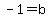 -1=b