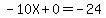 -10X + 0 = -24