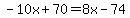 -10x + 70 = 8x - 74