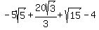 -5sqrt%285%29+%2B+20sqrt%283%29%2F3+%2Bsqrt%2815%29+-4