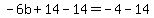 -6b+%2B+14+-+14+=+-4+-+14
