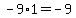 -9 * 1 = -9