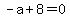 -a%2B8=0