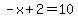 -x+2=10